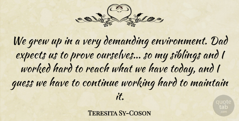 Teresita Sy-Coson Quote About Continue, Dad, Demanding, Expects, Grew: We Grew Up In A...