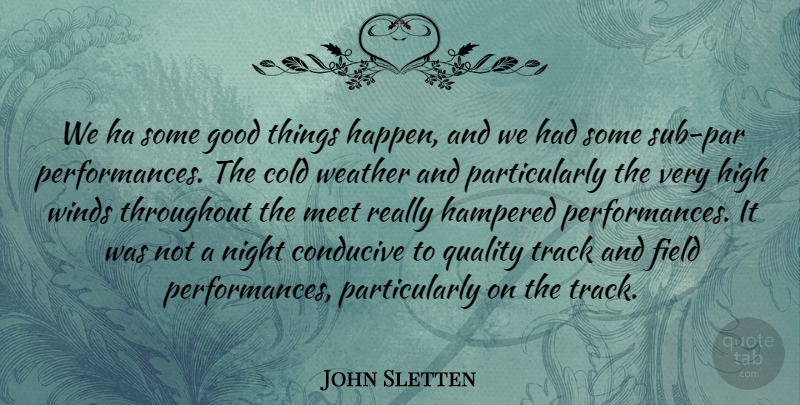 John Sletten Quote About Cold, Conducive, Field, Good, High: We Ha Some Good Things...