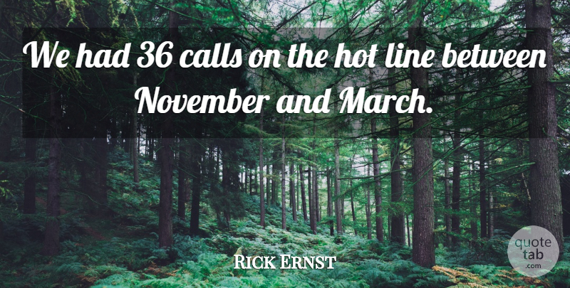 Rick Ernst Quote About Calls, Hot, Line, November: We Had 36 Calls On...
