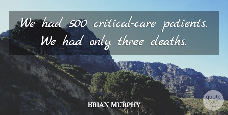 Brian Murphy Quote About Three: We Had 500 Critical Care...