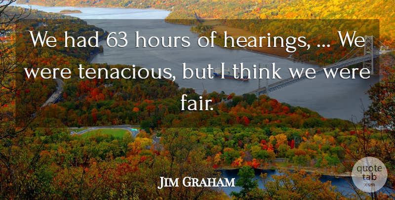 Jim Graham Quote About Hours: We Had 63 Hours Of...