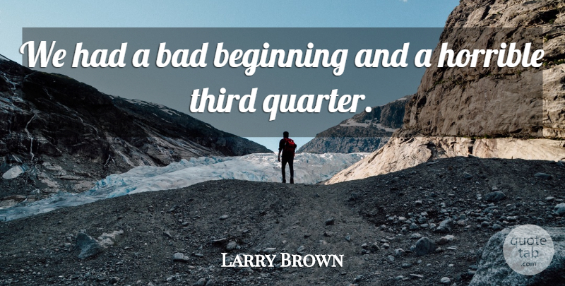 Larry Brown Quote About Bad, Beginning, Horrible, Third: We Had A Bad Beginning...