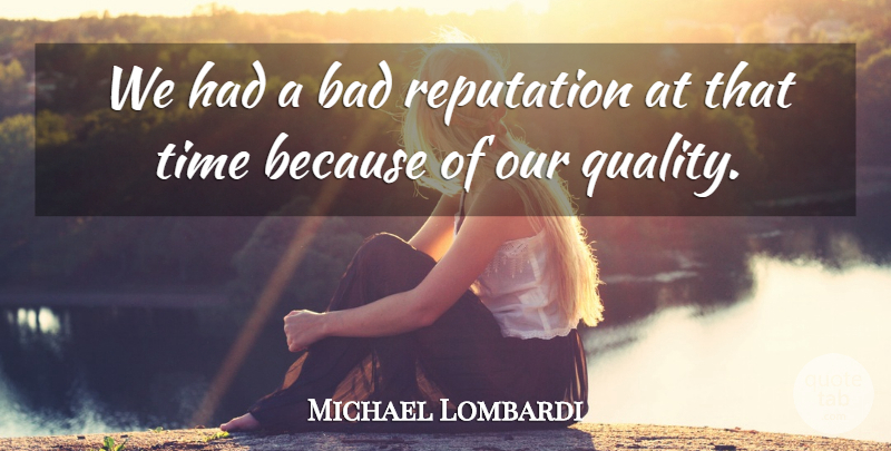 Michael Lombardi Quote About Bad, Reputation, Time: We Had A Bad Reputation...