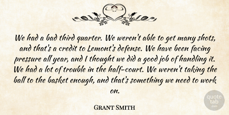 Grant Smith Quote About Bad, Ball, Basket, Credit, Facing: We Had A Bad Third...