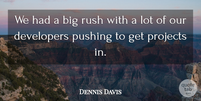 Dennis Davis Quote About Developers, Projects, Pushing, Rush: We Had A Big Rush...