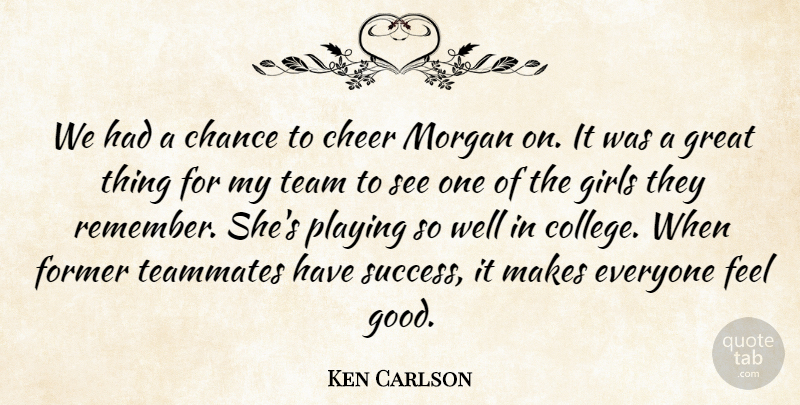 Ken Carlson Quote About Chance, Cheer, Former, Girls, Great: We Had A Chance To...