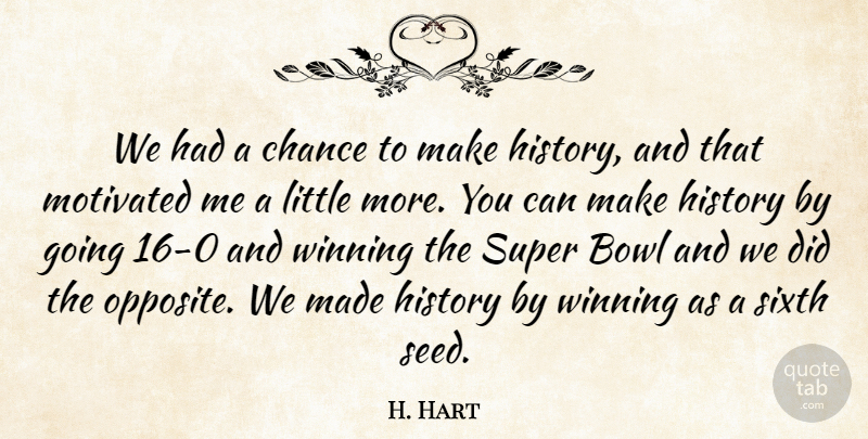 H. Hart Quote About Bowl, Chance, History, Motivated, Sixth: We Had A Chance To...