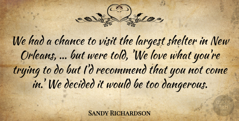 Sandy Richardson Quote About Chance, Decided, Largest, Love, Recommend: We Had A Chance To...