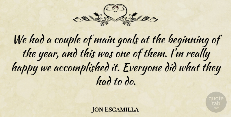 Jon Escamilla Quote About Beginning, Couple, Goals, Happy, Main: We Had A Couple Of...