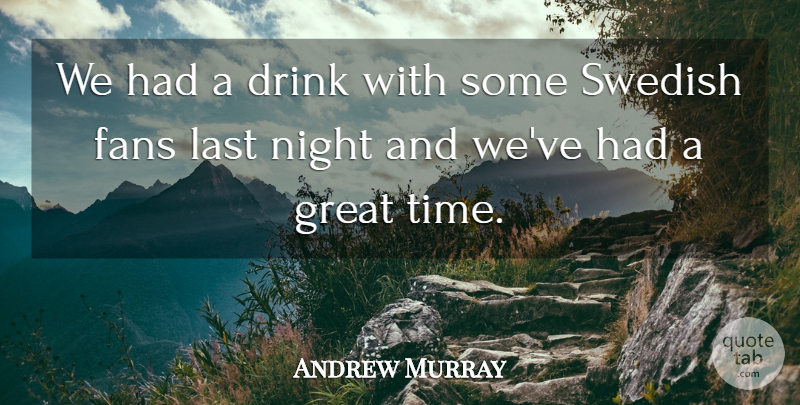 Andrew Murray Quote About Drink, Fans, Great, Last, Night: We Had A Drink With...