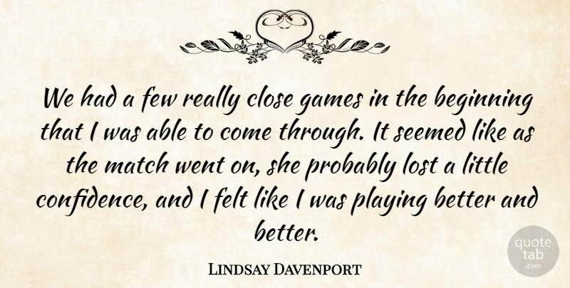 Lindsay Davenport Quote About Beginning, Close, Felt, Few, Games: We Had A Few Really...