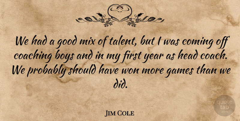 Jim Cole Quote About Boys, Coaching, Coming, Games, Good: We Had A Good Mix...