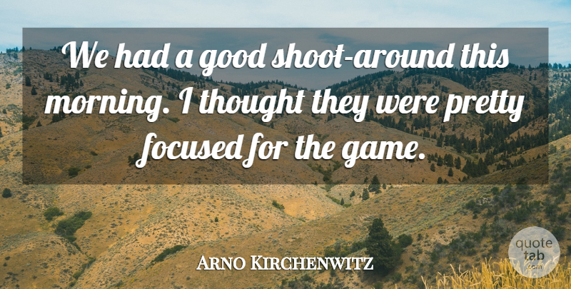 Arno Kirchenwitz Quote About Focused, Good: We Had A Good Shoot...