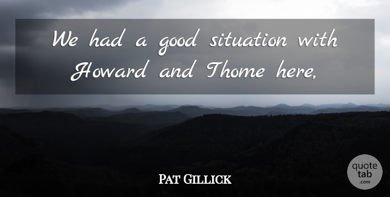 Pat Gillick Quote About Good, Situation: We Had A Good Situation...