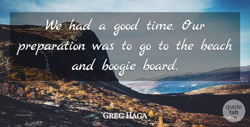 Greg Haga Quote About Beach, Good: We Had A Good Time...
