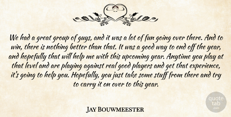 Jay Bouwmeester Quote About Against, Anytime, Carry, Fun, Good: We Had A Great Group...