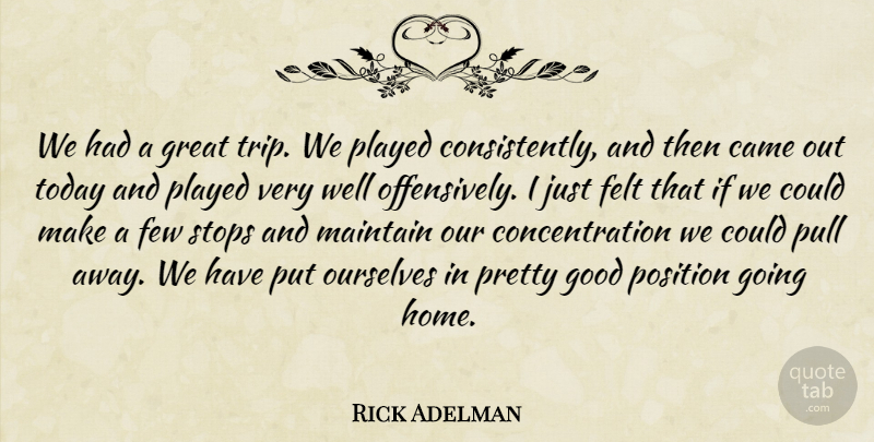 Rick Adelman Quote About Came, Concentration, Felt, Few, Good: We Had A Great Trip...