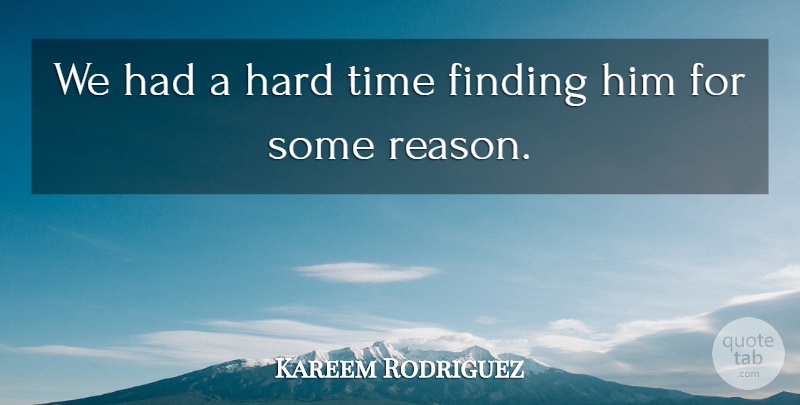 Kareem Rodriguez Quote About Finding, Hard, Time: We Had A Hard Time...