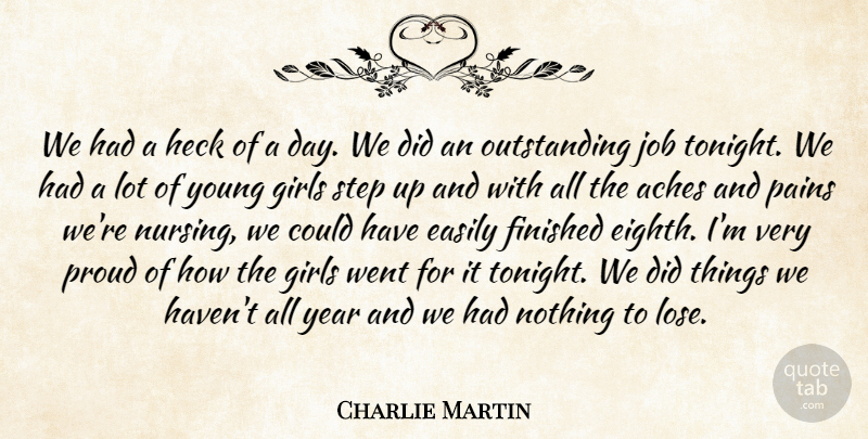 Charlie Martin Quote About Aches, Easily, Finished, Girls, Heck: We Had A Heck Of...