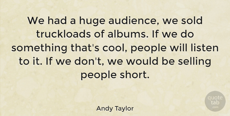 Andy Taylor Quote About Huge, People, Selling, Sold: We Had A Huge Audience...