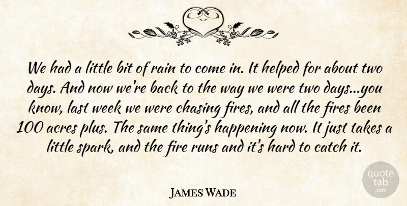 James Wade Quote About Acres, Bit, Catch, Chasing, Fires: We Had A Little Bit...