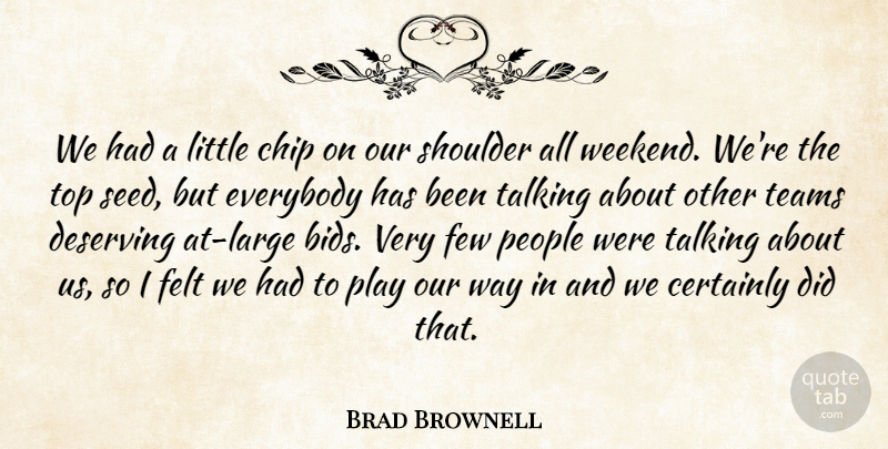 Brad Brownell Quote About Certainly, Chip, Deserving, Everybody, Felt: We Had A Little Chip...