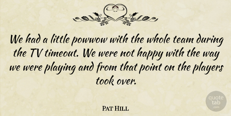 Pat Hill Quote About Happiness, Happy, Players, Playing, Point: We Had A Little Powwow...
