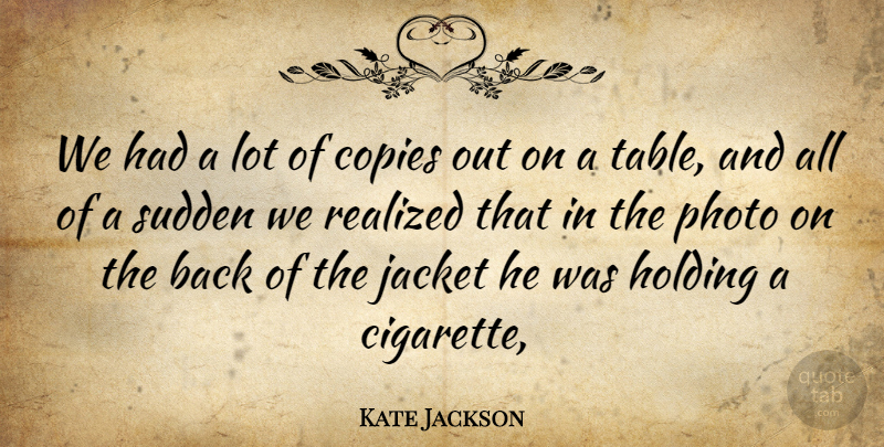 Kate Jackson Quote About Copies, Holding, Jacket, Photo, Realized: We Had A Lot Of...