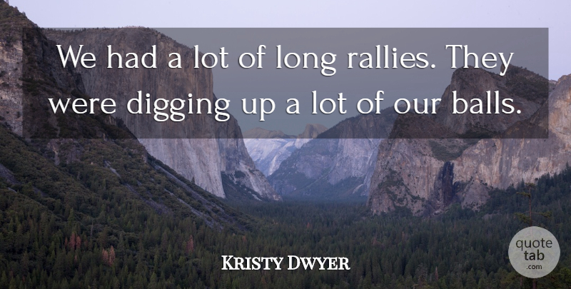 Kristy Dwyer Quote About Balls, Digging: We Had A Lot Of...