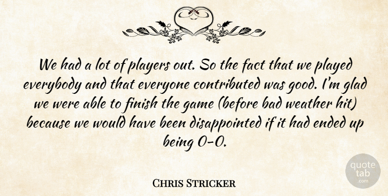 Chris Stricker Quote About Bad, Ended, Everybody, Fact, Finish: We Had A Lot Of...
