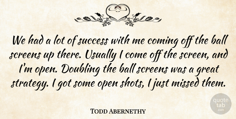 Todd Abernethy Quote About Ball, Coming, Doubling, Great, Missed: We Had A Lot Of...