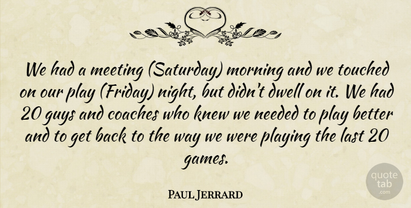 Paul Jerrard Quote About Coaches, Dwell, Guys, Knew, Last: We Had A Meeting Saturday...