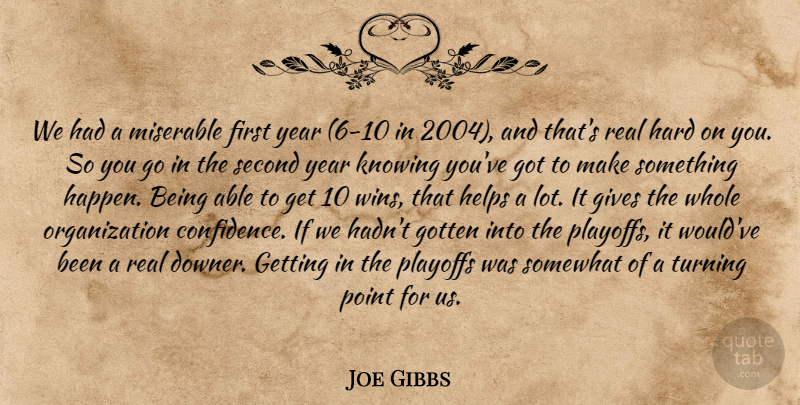 Joe Gibbs Quote About Gives, Gotten, Hard, Helps, Knowing: We Had A Miserable First...