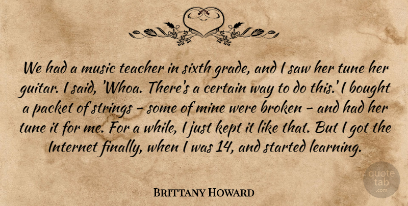 Brittany Howard Quote About Bought, Broken, Certain, Internet, Kept: We Had A Music Teacher...