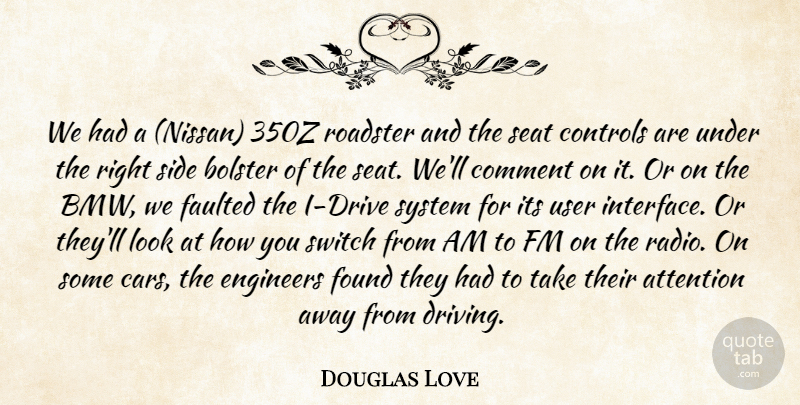 Douglas Love Quote About Attention, Bolster, Comment, Controls, Engineers: We Had A Nissan 350z...