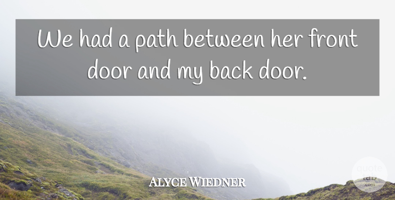 Alyce Wiedner Quote About Door, Front, Path: We Had A Path Between...