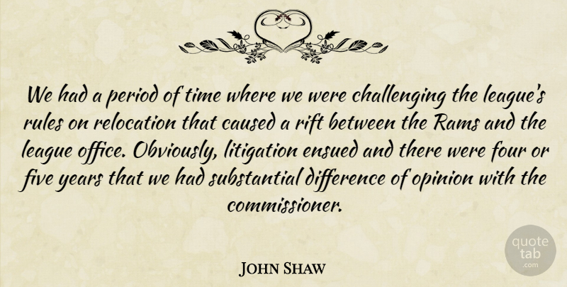John Shaw Quote About Caused, Difference, Five, Four, League: We Had A Period Of...