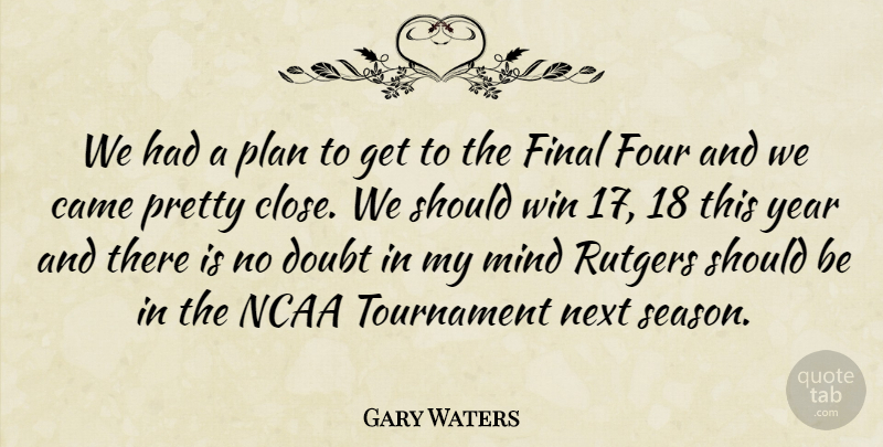 Gary Waters Quote About Came, Doubt, Final, Four, Mind: We Had A Plan To...