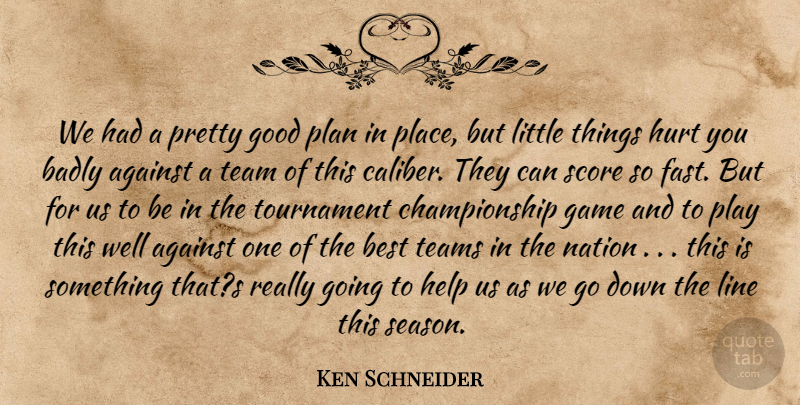 Ken Schneider Quote About Against, Badly, Best, Game, Good: We Had A Pretty Good...