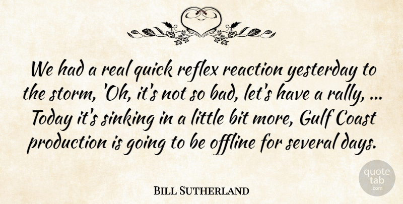 Bill Sutherland Quote About Bit, Coast, Gulf, Production, Quick: We Had A Real Quick...