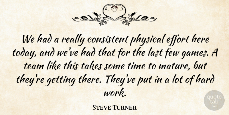 Steve Turner Quote About Consistent, Effort, Few, Hard, Last: We Had A Really Consistent...
