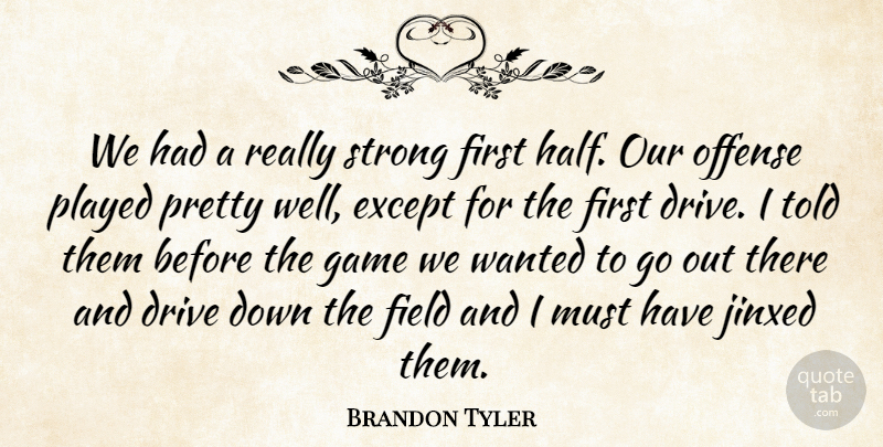 Brandon Tyler Quote About Drive, Except, Field, Game, Offense: We Had A Really Strong...