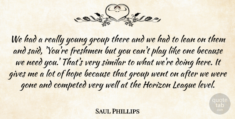 Saul Phillips Quote About Freshmen, Gives, Gone, Group, Hope: We Had A Really Young...