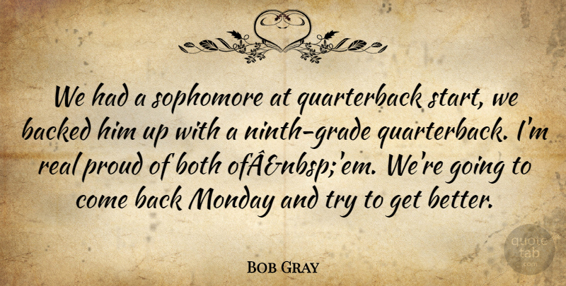 Bob Gray Quote About Backed, Both, Monday, Proud, Sophomore: We Had A Sophomore At...