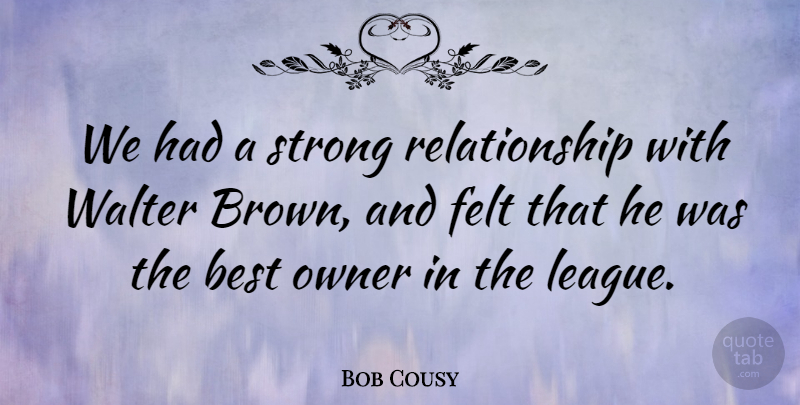 Bob Cousy Quote About Basketball, Strong, League: We Had A Strong Relationship...