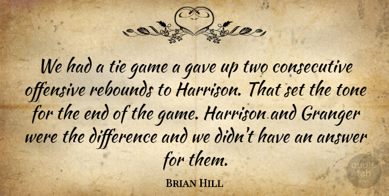 Brian Hill Quote About Answer, Difference, Game, Gave, Offensive: We Had A Tie Game...