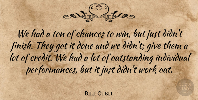 Bill Cubit Quote About Chances, Individual, Ton, Work: We Had A Ton Of...