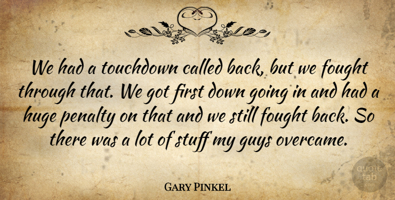 Gary Pinkel Quote About Fought, Guys, Huge, Penalty, Stuff: We Had A Touchdown Called...