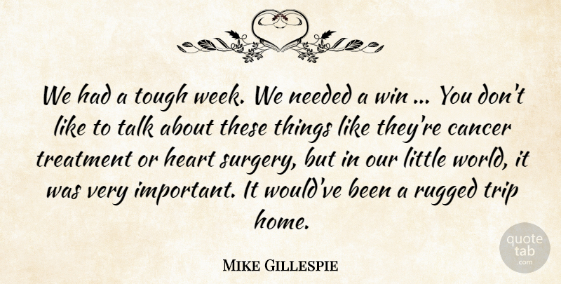 Mike Gillespie Quote About Cancer, Heart, Needed, Rugged, Talk: We Had A Tough Week...