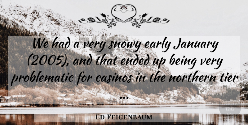 Ed Feigenbaum Quote About Casinos, Early, Ended, January, Northern: We Had A Very Snowy...